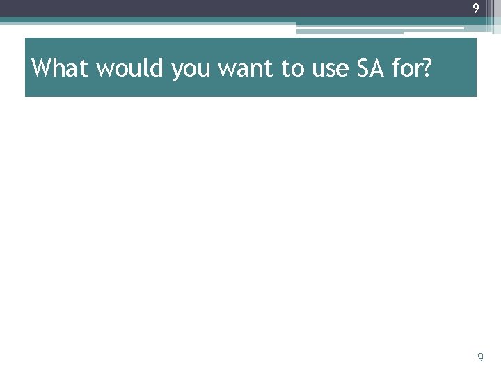 9 What would you want to use SA for? 9 