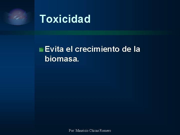 Toxicidad Evita el crecimiento de la biomasa. Por: Mauricio Chicas Romero 