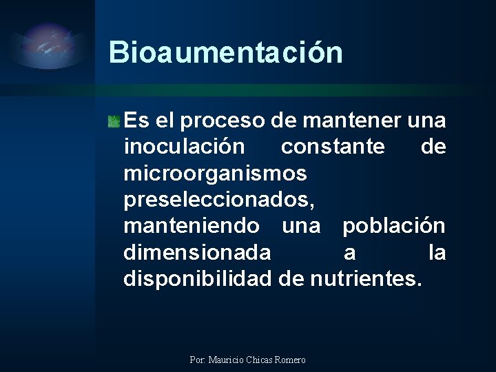 Bioaumentación Es el proceso de mantener una inoculación constante de microorganismos preseleccionados, manteniendo una