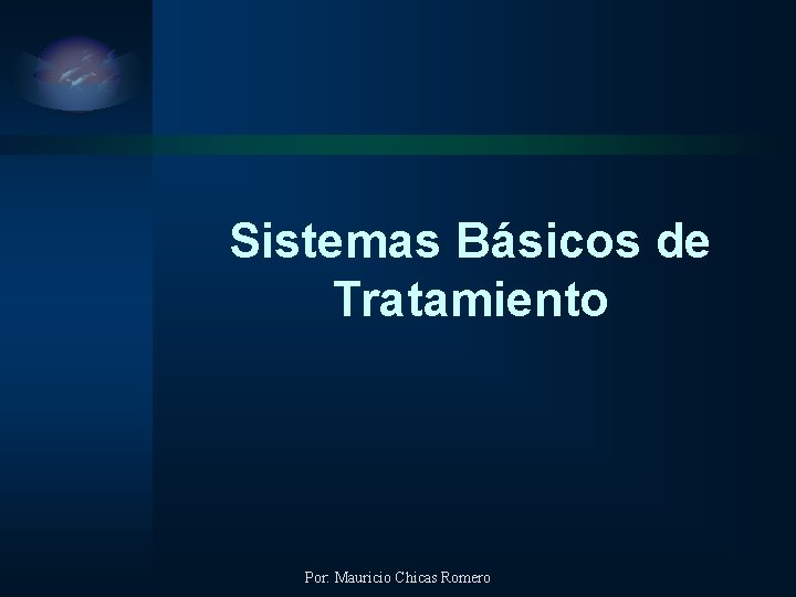 Sistemas Básicos de Tratamiento Por: Mauricio Chicas Romero 