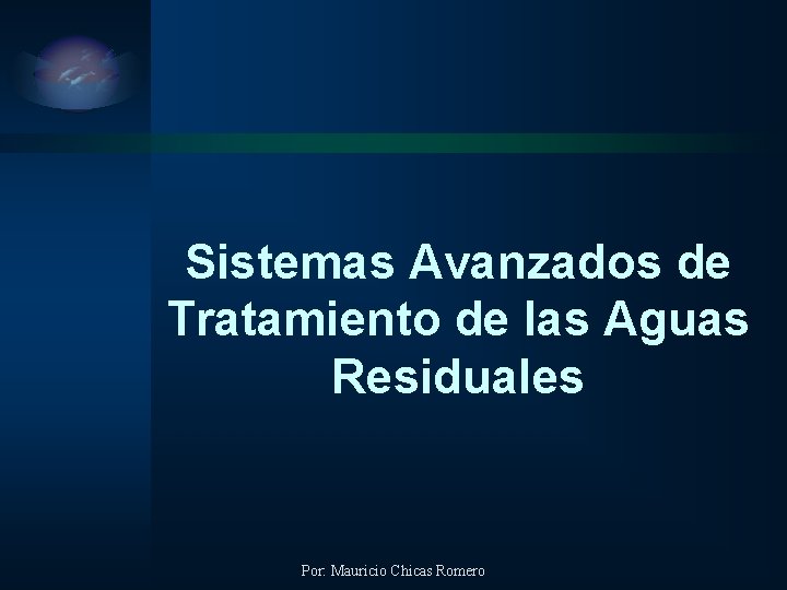 Sistemas Avanzados de Tratamiento de las Aguas Residuales Por: Mauricio Chicas Romero 