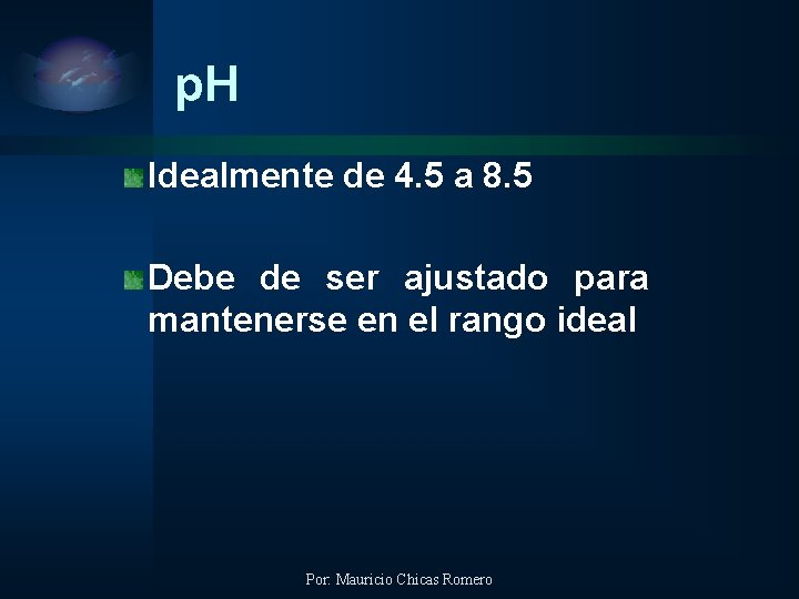 p. H Idealmente de 4. 5 a 8. 5 Debe de ser ajustado para