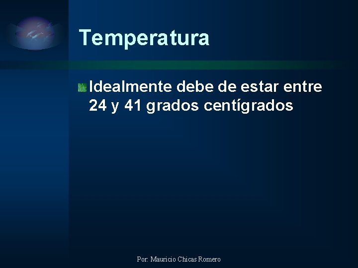 Temperatura Idealmente debe de estar entre 24 y 41 grados centígrados Por: Mauricio Chicas