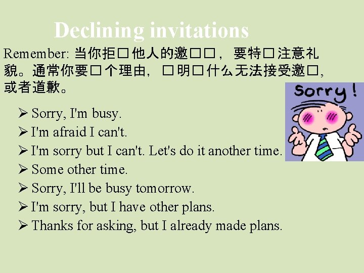 Declining invitations Remember: 当你拒� 他人的邀�� ，要特� 注意礼 貌。通常你要� 个理由，� 明� 什么无法接受邀� , 或者道歉。 Ø