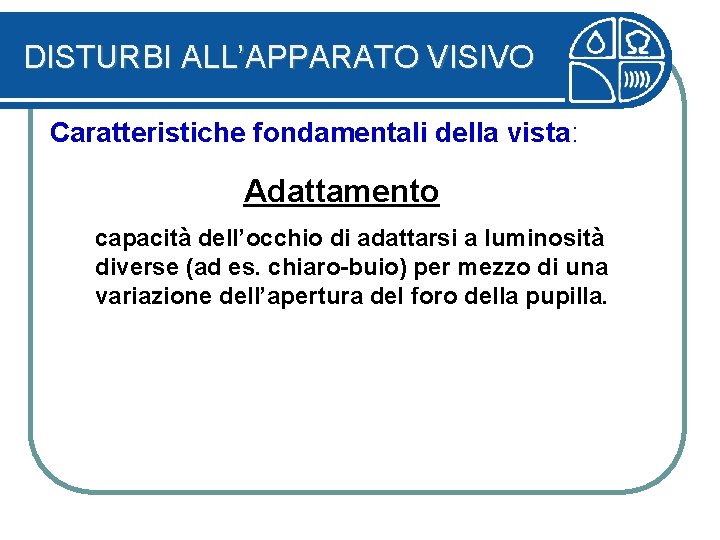 DISTURBI ALL’APPARATO VISIVO Caratteristiche fondamentali della vista: Adattamento capacità dell’occhio di adattarsi a luminosità