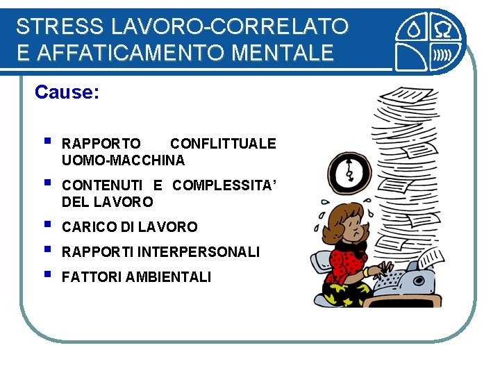 STRESS LAVORO-CORRELATO E AFFATICAMENTO MENTALE Cause: § RAPPORTO CONFLITTUALE UOMO-MACCHINA § CONTENUTI E COMPLESSITA’