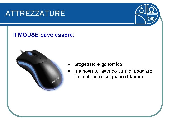 ATTREZZATURE Il MOUSE deve essere: § progettato ergonomico § “manovrato” avendo cura di poggiare