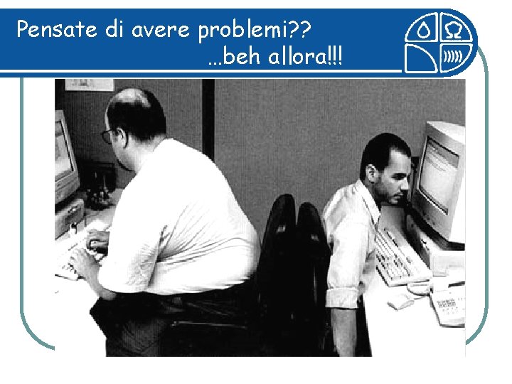 Pensate di avere problemi? ? …beh allora!!! 