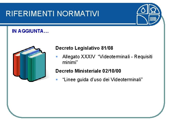 RIFERIMENTI NORMATIVI IN AGGIUNTA… Decreto Legislativo 81/08 § Allegato XXXIV “Videoterminali - Requisiti minimi”