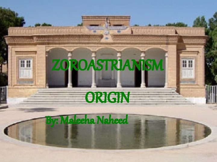 ZOROASTRIANISM ORIGIN By: Maleeha Naheed 