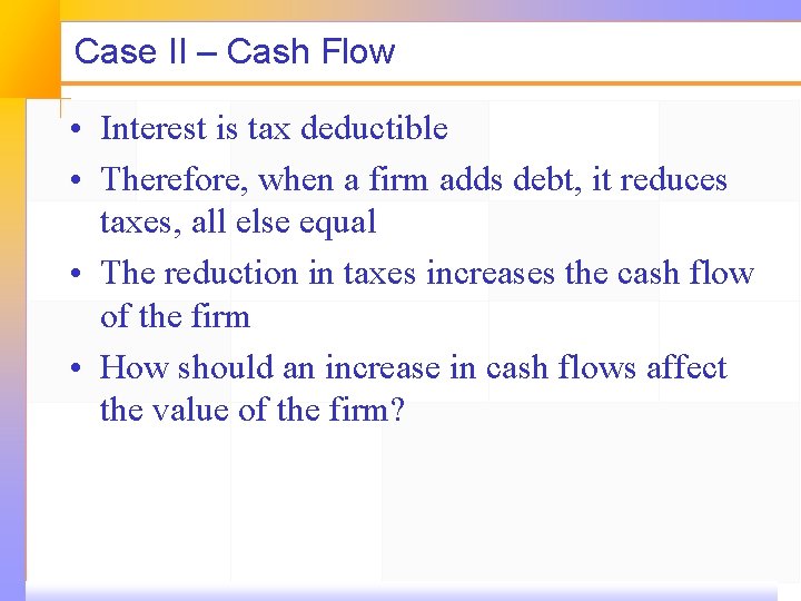 Case II – Cash Flow • Interest is tax deductible • Therefore, when a
