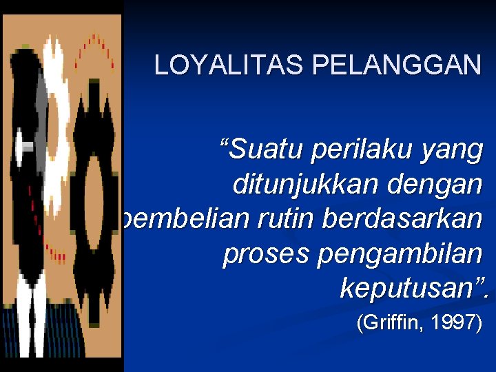 LOYALITAS PELANGGAN “Suatu perilaku yang ditunjukkan dengan pembelian rutin berdasarkan proses pengambilan keputusan”. (Griffin,