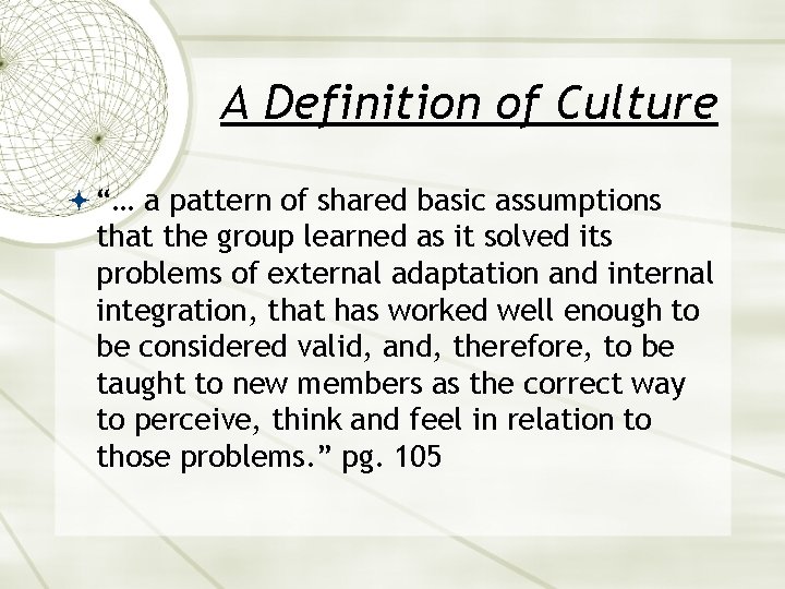 A Definition of Culture “… a pattern of shared basic assumptions that the group
