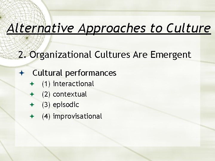 Alternative Approaches to Culture 2. Organizational Cultures Are Emergent Cultural performances (1) interactional (2)