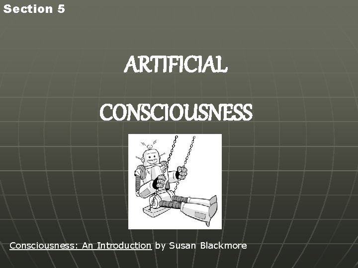 Section 5 ARTIFICIAL CONSCIOUSNESS Consciousness: An Introduction by Susan Blackmore 