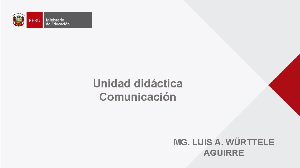 Unidad didáctica Comunicación MG. LUIS A. WÜRTTELE AGUIRRE Unidad didáctica Comunicación MG. LUIS A. WÜRTTELE AGUIRRE