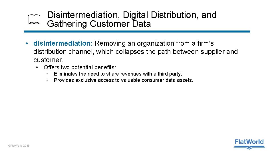 Disintermediation, Digital Distribution, and Gathering Customer Data • disintermediation: Removing an organization from a