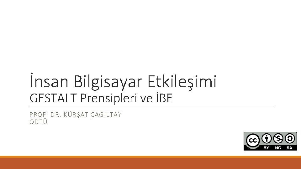 İnsan Bilgisayar Etkileşimi GESTALT Prensipleri ve İBE PROF. DR. KÜRŞAT ÇAĞILTAY ODTÜ 