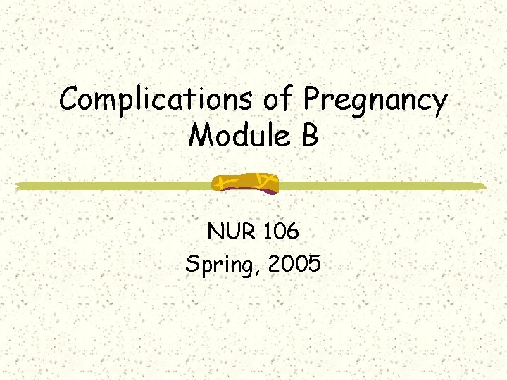 Complications of Pregnancy Module B NUR 106 Spring, 2005 