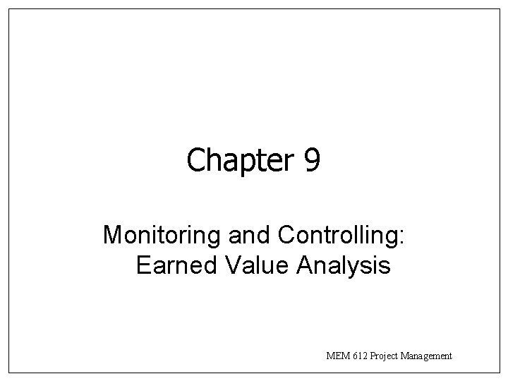 Chapter 9 Monitoring and Controlling: Earned Value Analysis MEM 612 Project Management 