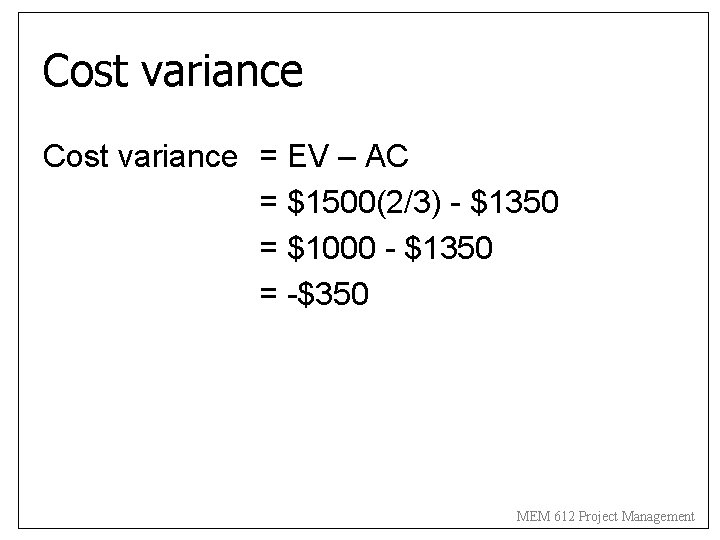 Cost variance = EV – AC = $1500(2/3) - $1350 = $1000 - $1350