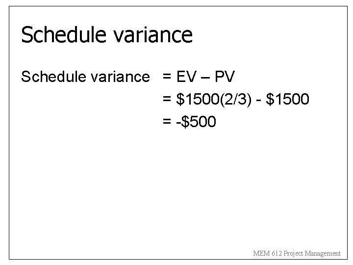 Schedule variance = EV – PV = $1500(2/3) - $1500 = -$500 MEM 612