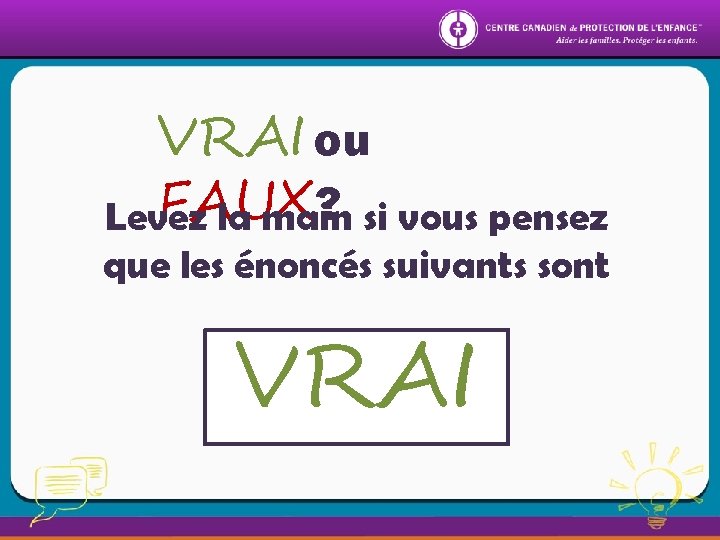 VRAI ou FAUX ? si vous pensez Levez la main que les énoncés suivants