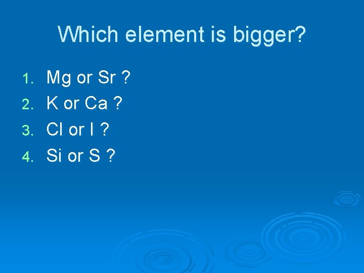 Which element is bigger? Mg or Sr ? 2. K or Ca ? 3.