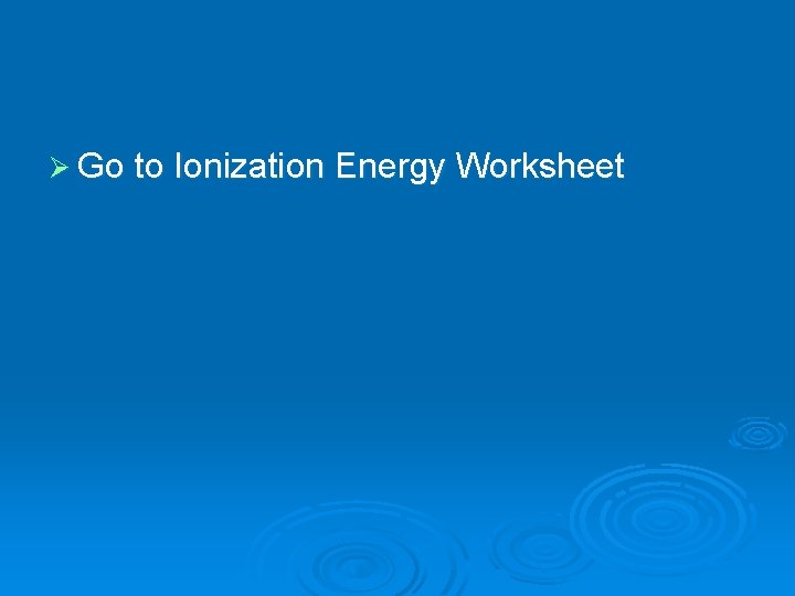 Ø Go to Ionization Energy Worksheet 