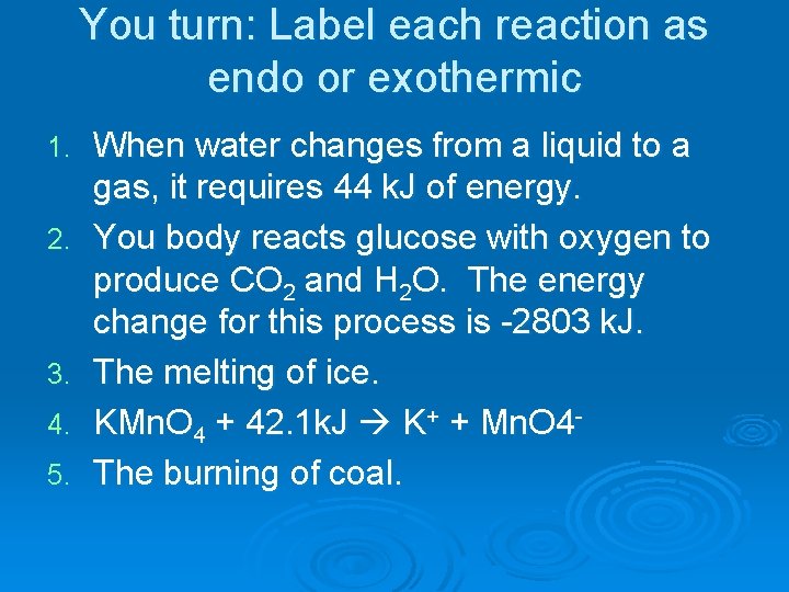 You turn: Label each reaction as endo or exothermic 1. 2. 3. 4. 5.