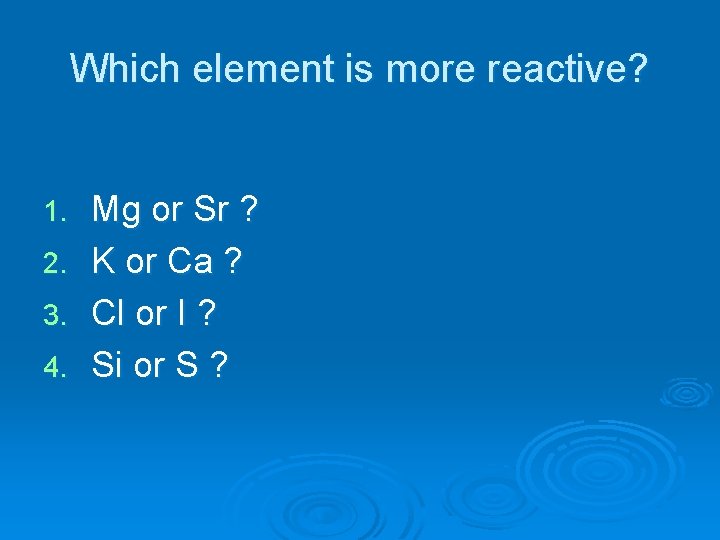 Which element is more reactive? Mg or Sr ? 2. K or Ca ?