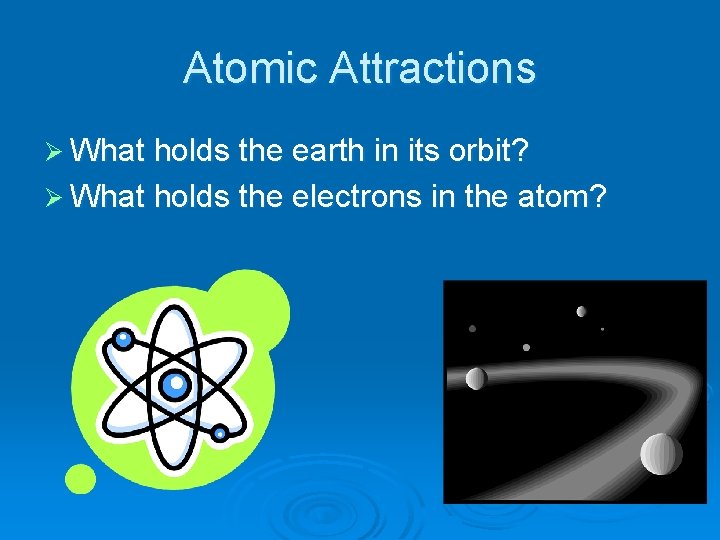 Atomic Attractions Ø What holds the earth in its orbit? Ø What holds the
