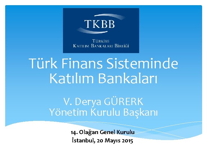 Türk Finans Sisteminde Katılım Bankaları V. Derya GÜRERK Yönetim Kurulu Başkanı 14. Olağan Genel