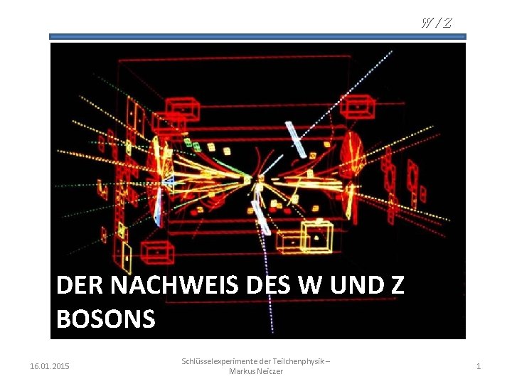 W/Z DER NACHWEIS DES W UND Z BOSONS 16. 01. 2015 Schlüsselexperimente der Teilchenphysik