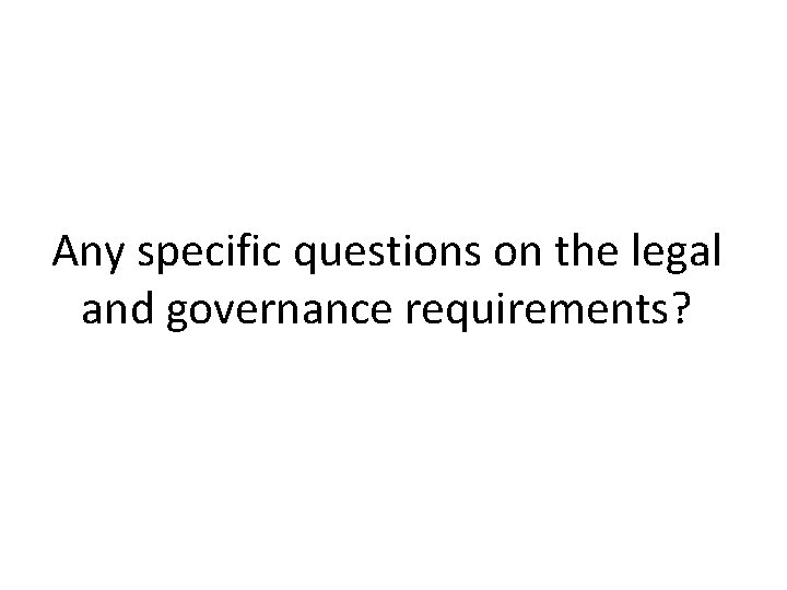 Any specific questions on the legal and governance requirements? 