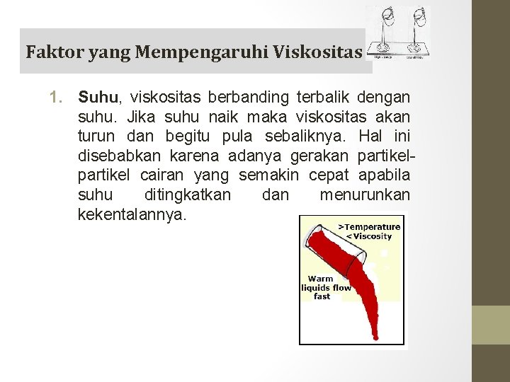 Faktor yang Mempengaruhi Viskositas 1. Suhu, viskositas berbanding terbalik dengan suhu. Jika suhu naik Faktor yang Mempengaruhi Viskositas 1. Suhu, viskositas berbanding terbalik dengan suhu. Jika suhu naik