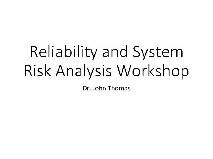Reliability and System Risk Analysis Workshop Dr. John Thomas 
