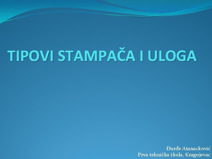 TIPOVI STAMPAČA I ULOGA Đurđe Atanacković Prva tehnička škola, Kragujevac 