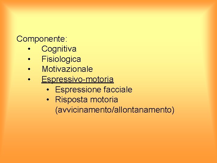 Componente: • Cognitiva • Fisiologica • Motivazionale • Espressivo-motoria • Espressione facciale • Risposta