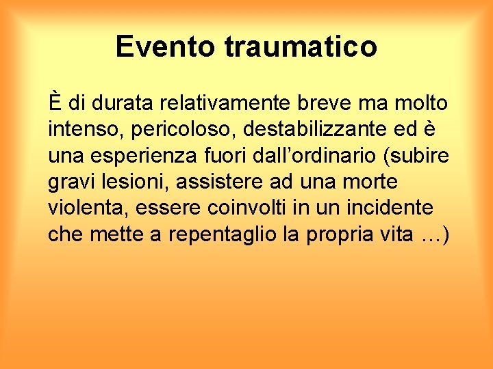 Evento traumatico È di durata relativamente breve ma molto intenso, pericoloso, destabilizzante ed è