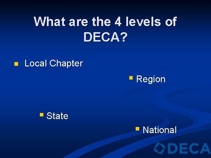 What are the 4 levels of DECA? n Local Chapter § Region § State