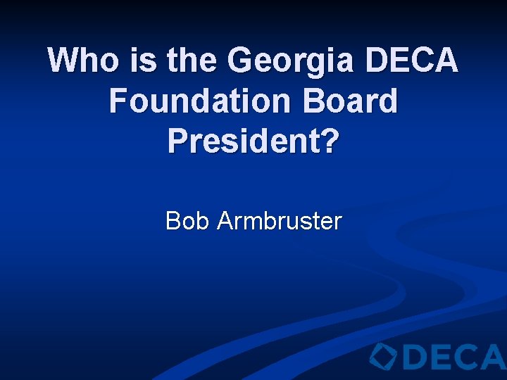 Who is the Georgia DECA Foundation Board President? Bob Armbruster 