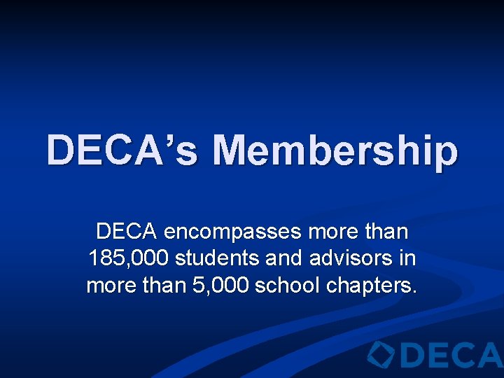 DECA’s Membership DECA encompasses more than 185, 000 students and advisors in more than