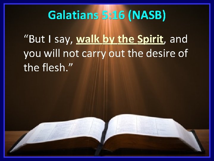 Galatians 5: 16 (NASB) “But I say, walk by the Spirit, and Spirit you