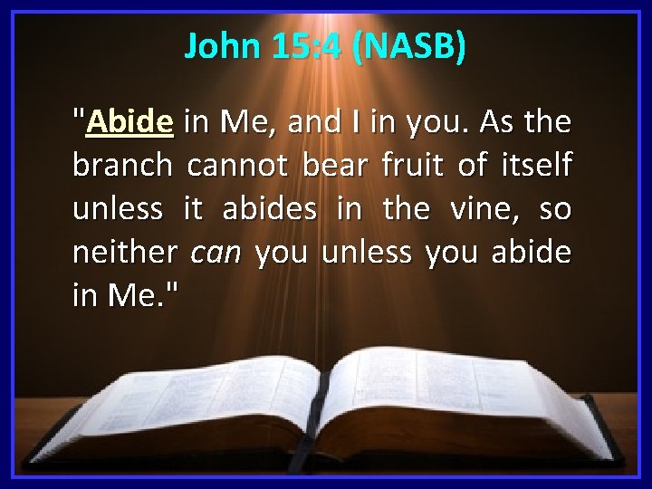 John 15: 4 (NASB) "Abide in Me, and I in you. As the branch