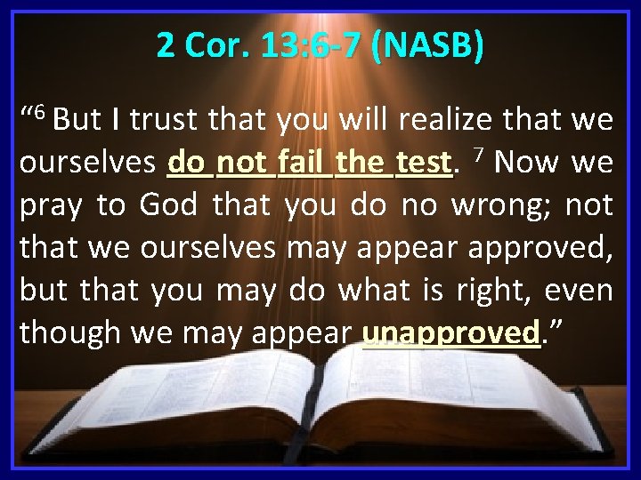 2 Cor. 13: 6 -7 (NASB) “ 6 But I trust that you will