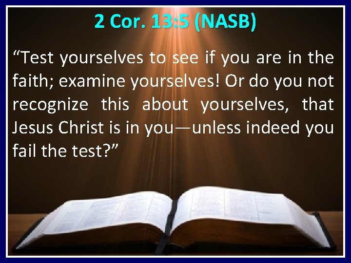 2 Cor. 13: 5 (NASB) “Test yourselves to see if you are in the