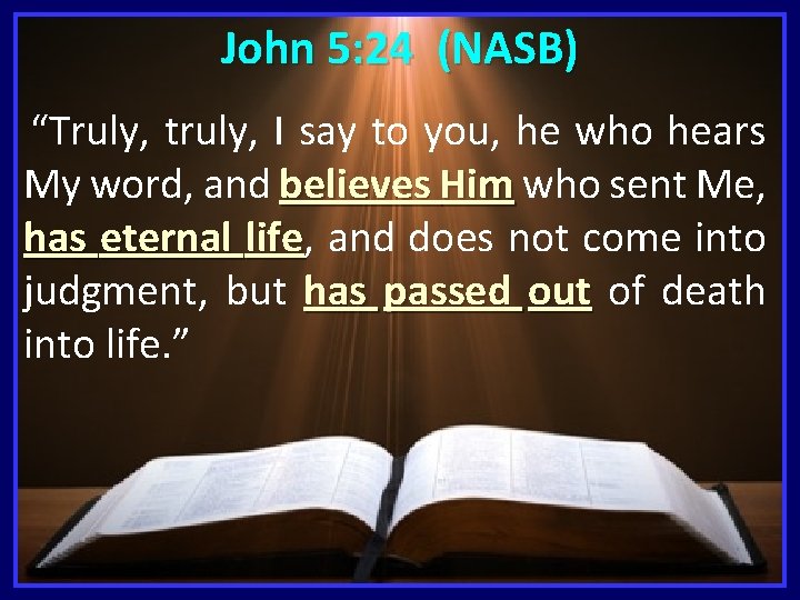 John 5: 24 (NASB) “Truly, truly, I say to you, he who hears My