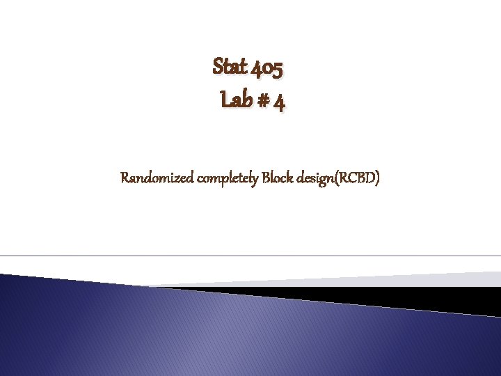 Stat 405 Lab # 4 Randomized completely Block design(RCBD) 