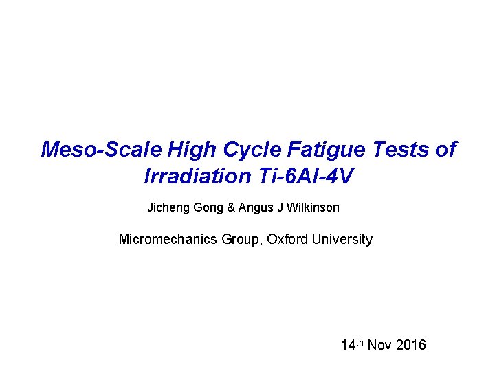 Meso-Scale High Cycle Fatigue Tests of Irradiation Ti-6 Al-4 V Jicheng Gong & Angus